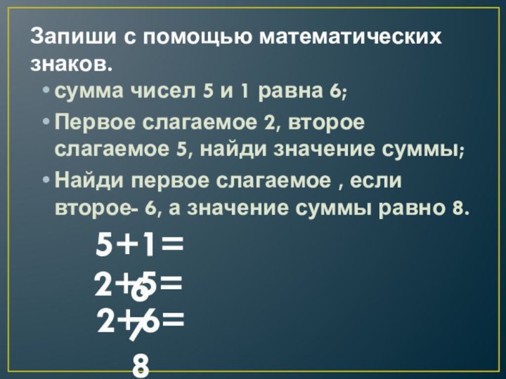 Запиши с помощью математических знаков.сумма чисел 5 и 1 равна 6;Первое слагаемое