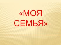 Презентация Семья презентация к уроку по окружающему миру (старшая группа)