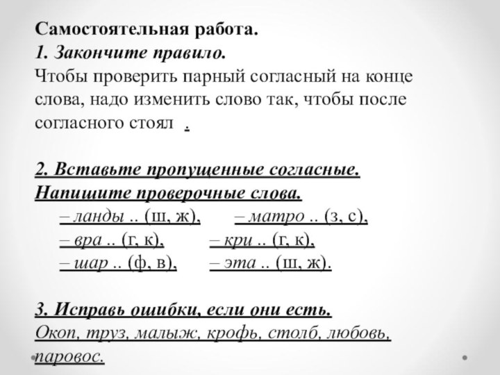 Самостоятельная работа.1. Закончите правило.Чтобы проверить парный согласный на конце слова, надо изменить