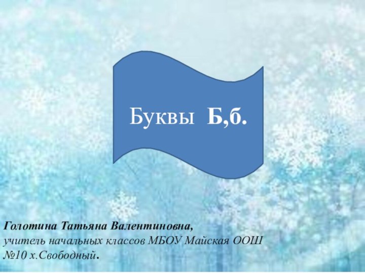 Буквы Б,б.Голотина Татьяна Валентиновна,учитель начальных классов МБОУ Майская ООШ №10 х.Свободный.