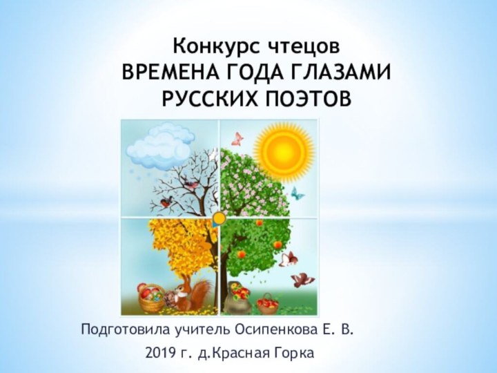 Подготовила учитель Осипенкова Е. В.2019 г. д.Красная ГоркаКонкурс чтецов ВРЕМЕНА ГОДА ГЛАЗАМИ РУССКИХ ПОЭТОВ