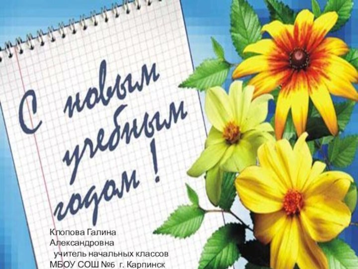 Клопова Галина Александровна учитель начальных классовМБОУ СОШ №6 г. Карпинск