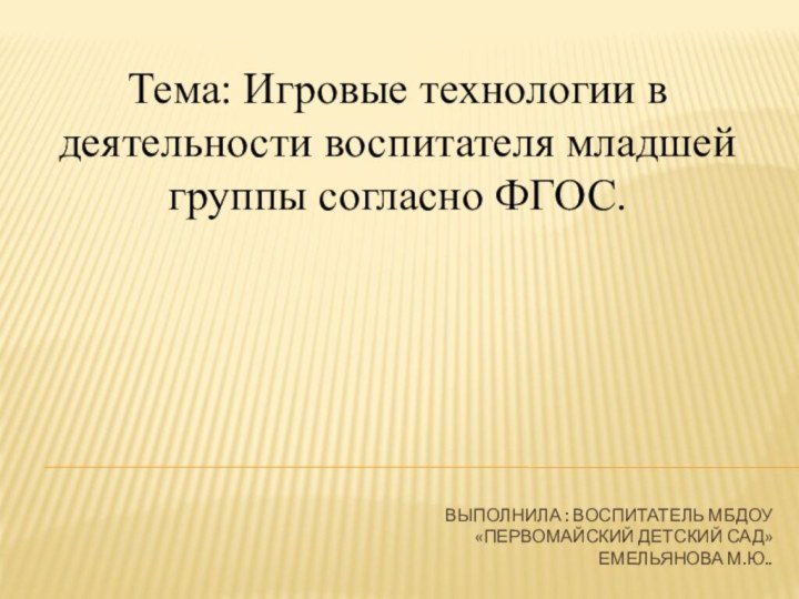 Выполнила : воспитатель МБДОу  «Первомайский детский сад» Емельянова М.Ю..Тема: Игровые технологии