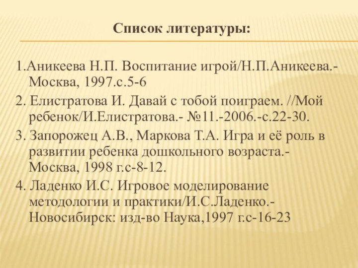 Список литературы:1.Аникеева Н.П. Воспитание игрой/Н.П.Аникеева.- Москва, 1997.с.5-62. Елистратова И. Давай с тобой