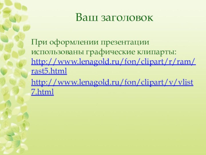 Ваш заголовокПри оформлении презентации использованы графические клипарты: http://www.lenagold.ru/fon/clipart/r/ram/rast5.htmlhttp://www.lenagold.ru/fon/clipart/v/vlist7.html