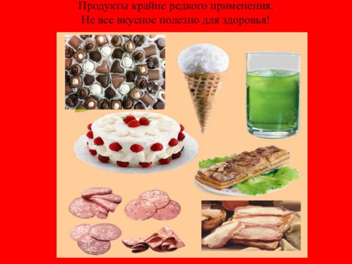 Продукты крайне редкого применения. Не все вкусное полезно для здоровья!