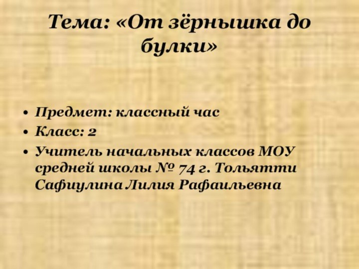 Тема: «От зёрнышка до булки»Предмет: классный часКласс: 2Учитель начальных классов МОУ средней