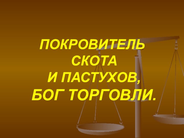 ПОКРОВИТЕЛЬ  СКОТА  И ПАСТУХОВ,  БОГ ТОРГОВЛИ.