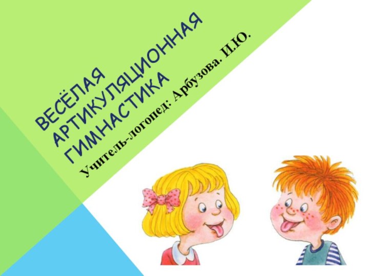 Весёлая артикуляционная гимнастика Учитель-логопед: Арбузова. И.Ю.