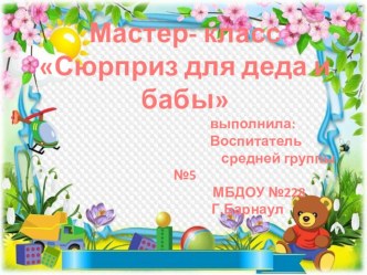 мастер -класс Сюрприз для деда и бабы презентация к уроку (средняя группа)