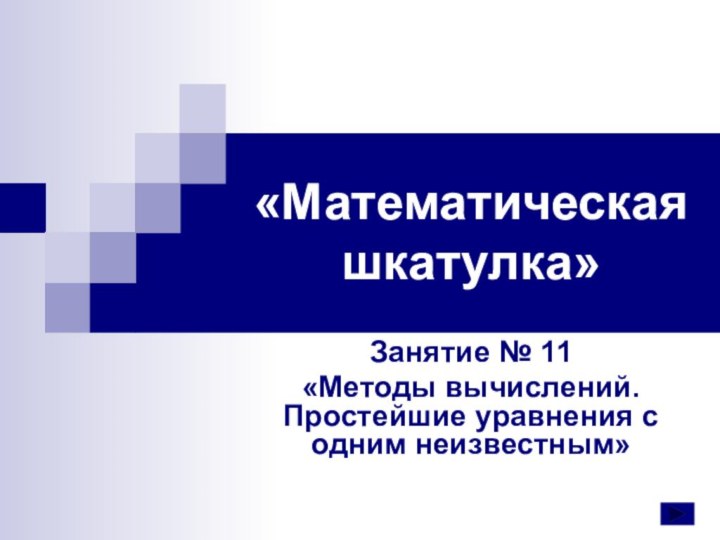 «Математическая шкатулка»Занятие № 11«Методы вычислений. Простейшие уравнения с одним неизвестным»