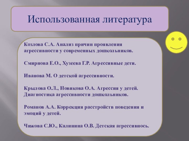 Использованная литература Козлова С.А. Анализ причин проявления агрессивности у современных дошкольников.Смирнова Е.О.,