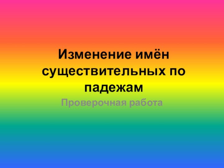 Изменение имён существительных по падежамПроверочная работа