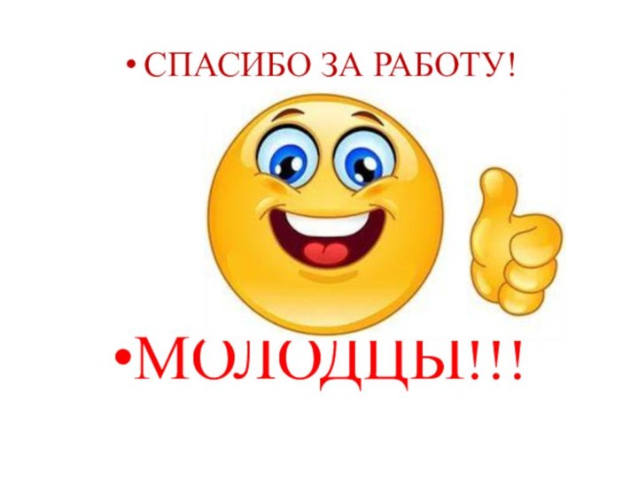 СПАСИБО ЗА РАБОТУ!МОЛОДЦЫ!!!