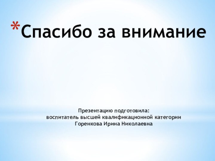 Спасибо за внимание    Презентацию подготовила: воспитатель высшей квалификационной категории Горенкова Ирина Николаевна