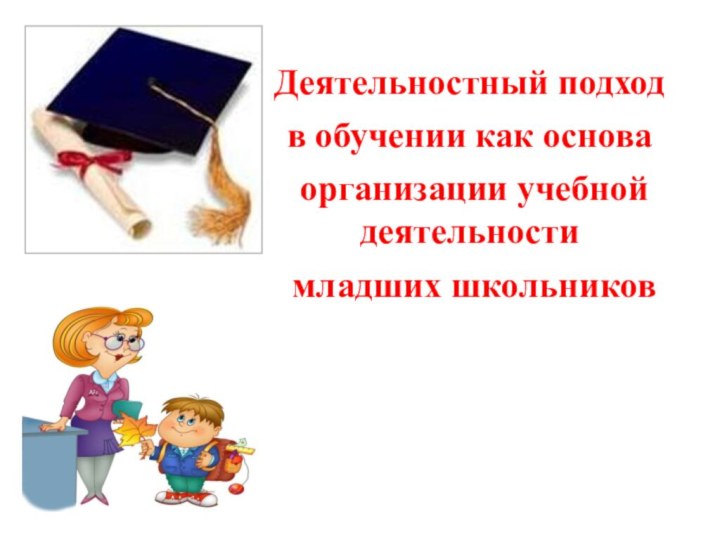 Деятельностный подходв обучении как основа организации учебной деятельности младших школьников