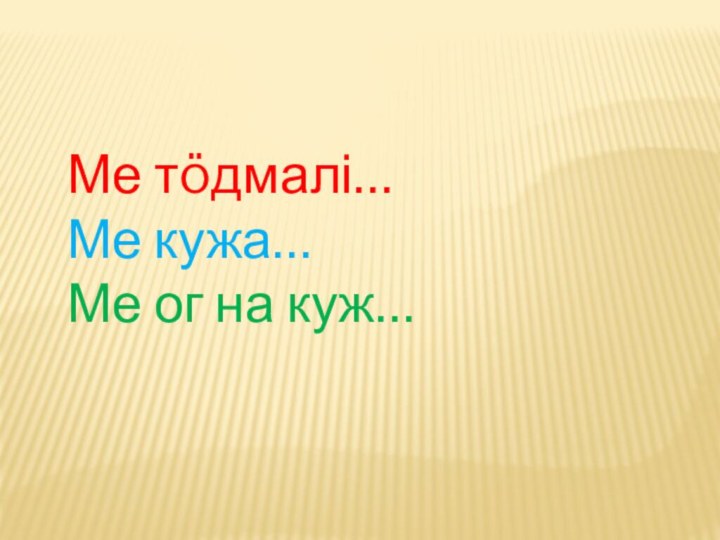 Ме тöдмалі…Ме кужа…Ме ог на куж…