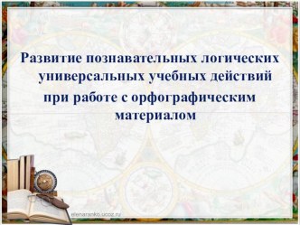 Развитие познавательных логических УУД на орфографическом материале. презентация к уроку