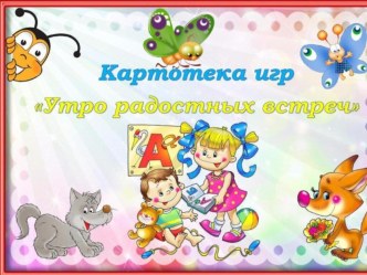 Картотека игр Утро радостных встреч картотека