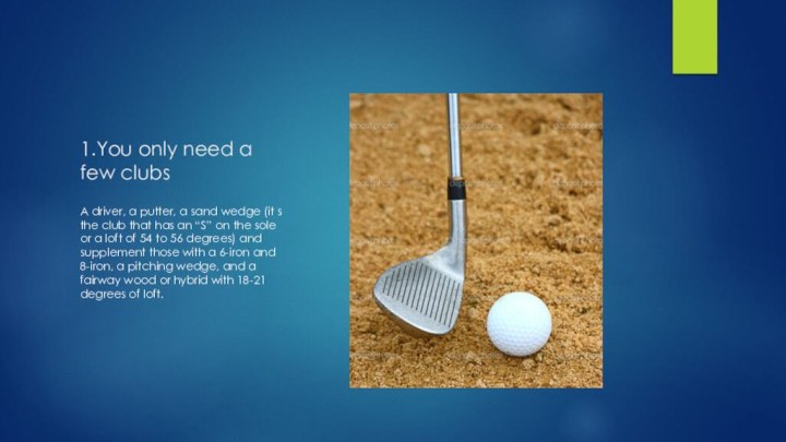 1.You only need a few clubsA driver, a putter, a sand wedge