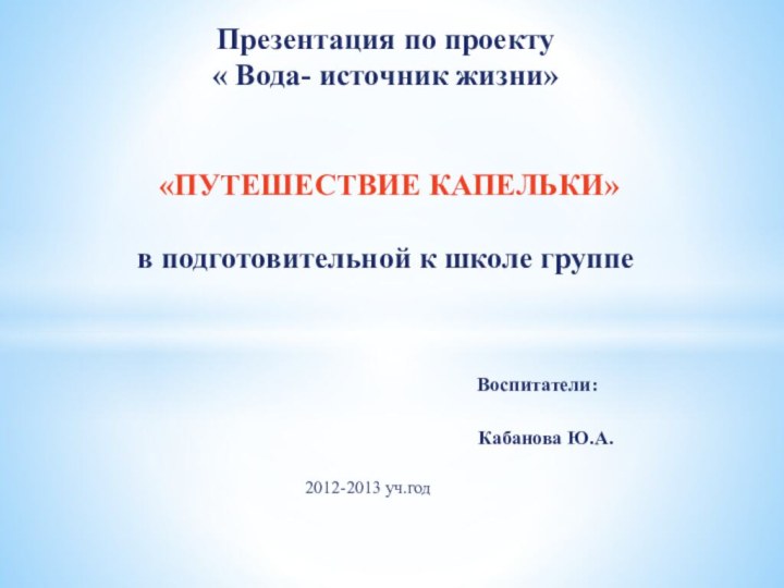 2012-2013 уч.годПрезентация по проекту  « Вода- источник жизни»