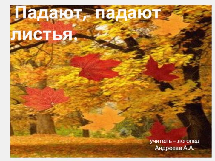 Падают, падают листья.учитель – логопед Андреева А.А.