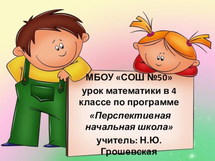 МБОУ «СОШ №50»урок математики в 4 классе по программе «Перспективная начальная школа»учитель: Н.Ю. Грошевская