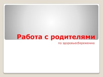 Работа с родителями по здоровьесбережению презентация к уроку (подготовительная группа)