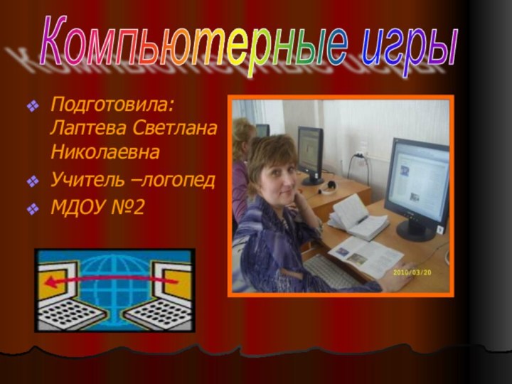 Подготовила: Лаптева Светлана НиколаевнаУчитель –логопедМДОУ №2Компьютерные игры