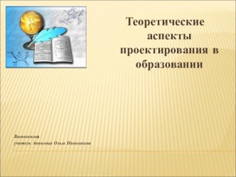 Теоретические аспекты проектирования в образовании. презентация к уроку по теме