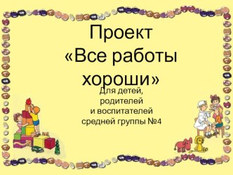 Проект Все работы хороши проект (окружающий мир, средняя группа) по теме