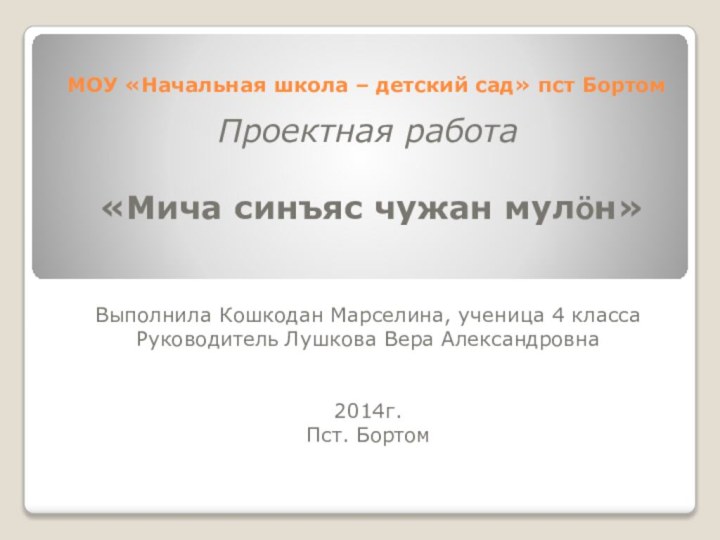 МОУ «Начальная школа – детский сад» пст БортомПроектная работа «Мича синъяс чужан