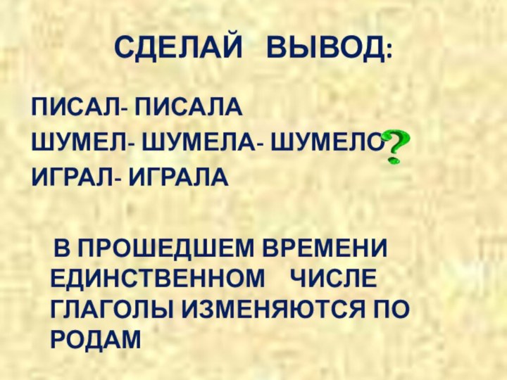 СДЕЛАЙ  ВЫВОД:ПИСАЛ- ПИСАЛАШУМЕЛ- ШУМЕЛА- ШУМЕЛОИГРАЛ- ИГРАЛА  В ПРОШЕДШЕМ ВРЕМЕНИ ЕДИНСТВЕННОМ