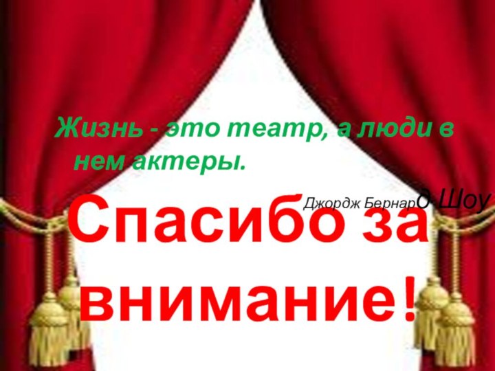 Спасибо за внимание!Жизнь - это театр, а люди в нем актеры.Джордж Бернард Шоу