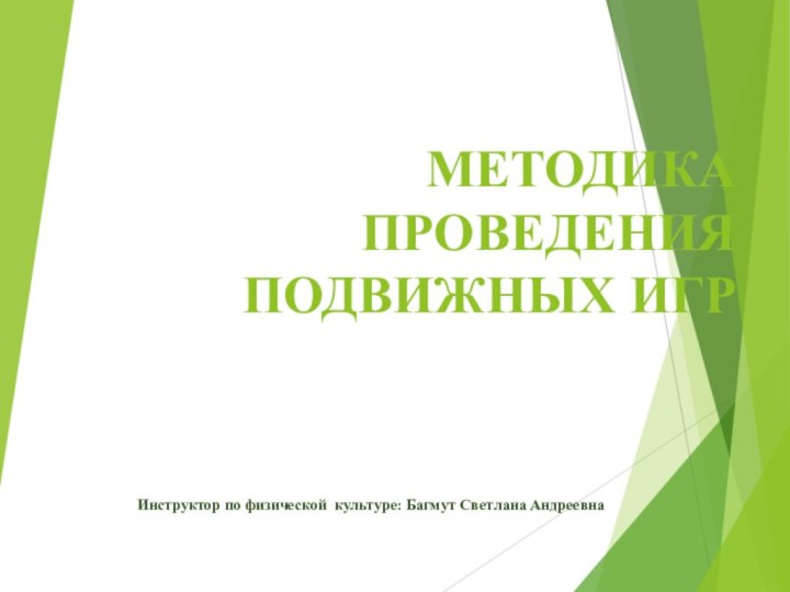 МЕТОДИКА ПРОВЕДЕНИЯ ПОДВИЖНЫХ ИГРИнструктор по физической культуре: Багмут Светлана Андреевна