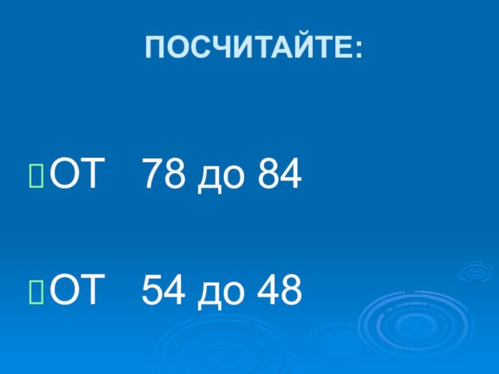 ПОСЧИТАЙТЕ:ОТ  78 до 84ОТ  54 до 48