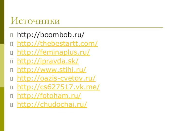 Источники http://boombob.ru/http://thebestartt.com/http://feminaplus.ru/http://ipravda.sk/http://www.stihi.ru/http://oazis-cvetov.ru/http://cs627517.vk.me/http://fotoham.ru/http://chudochai.ru/