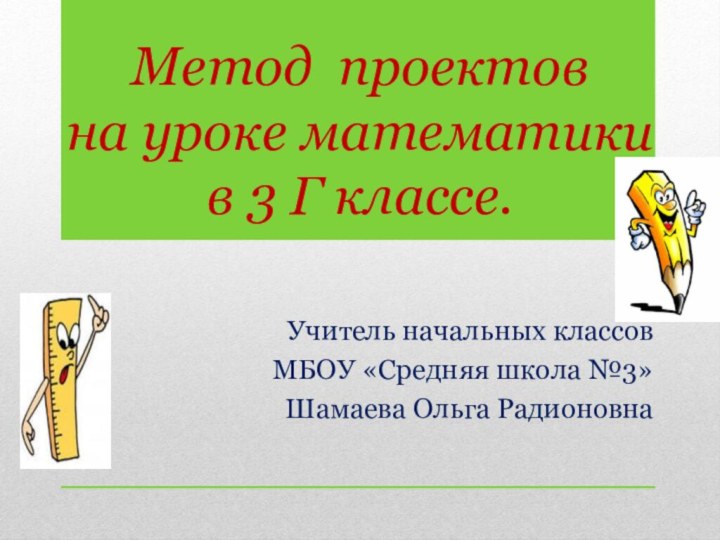 Метод проектов  на уроке математики  в 3 Г классе.Учитель начальных