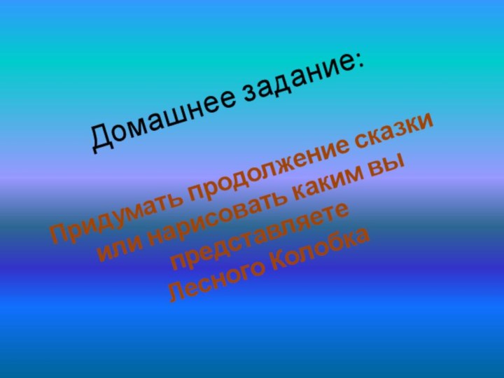 Домашнее задание:Придумать продолжение сказкиили нарисовать каким вы представляете Лесного Колобка