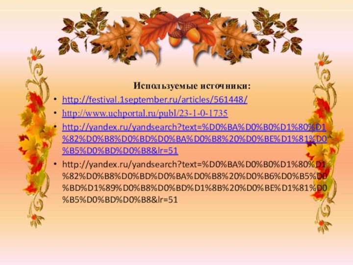 Используемые источники:http://festival.1september.ru/articles/561448/http://www.uchportal.ru/publ/23-1-0-1735http://yandex.ru/yandsearch?text=%D0%BA%D0%B0%D1%80%D1%82%D0%B8%D0%BD%D0%BA%D0%B8%20%D0%BE%D1%81%D0%B5%D0%BD%D0%B8&lr=51http://yandex.ru/yandsearch?text=%D0%BA%D0%B0%D1%80%D1%82%D0%B8%D0%BD%D0%BA%D0%B8%20%D0%B6%D0%B5%D0%BD%D1%89%D0%B8%D0%BD%D1%8B%20%D0%BE%D1%81%D0%B5%D0%BD%D0%B8&lr=51