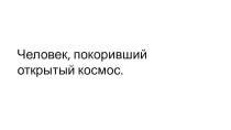 Презентация Человек покоривший открытый космос презентация к уроку по окружающему миру (подготовительная группа) по теме