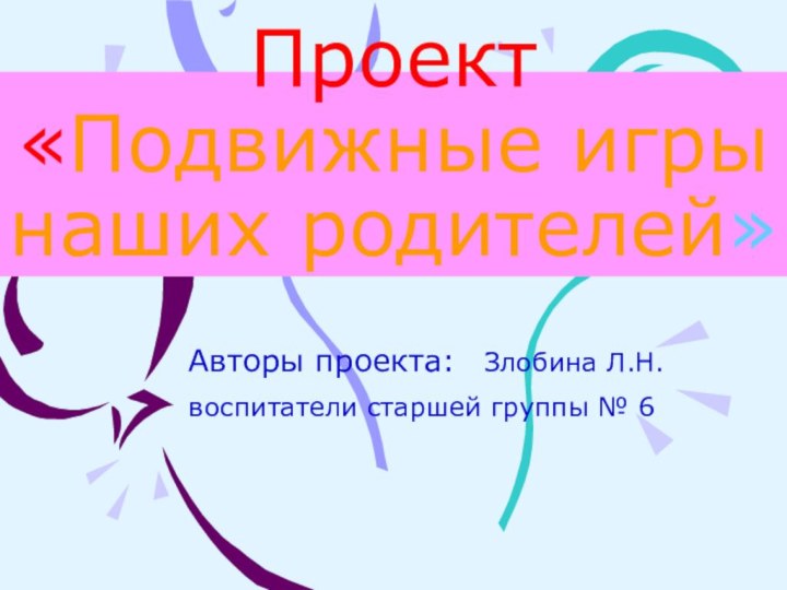 Проект  «Подвижные игры наших родителей»Авторы проекта:  Злобина Л.Н. воспитатели