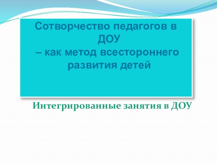 Интегрированные занятия в ДОУСотворчество педагогов в ДОУ – как метод всестороннего развития детей