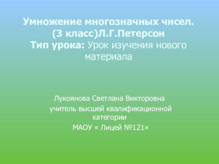 Умножение многозначных чисел.  (3 класс)Л.Г.Петерсон Тип урока: Урок изучения нового материалаЛукоянова