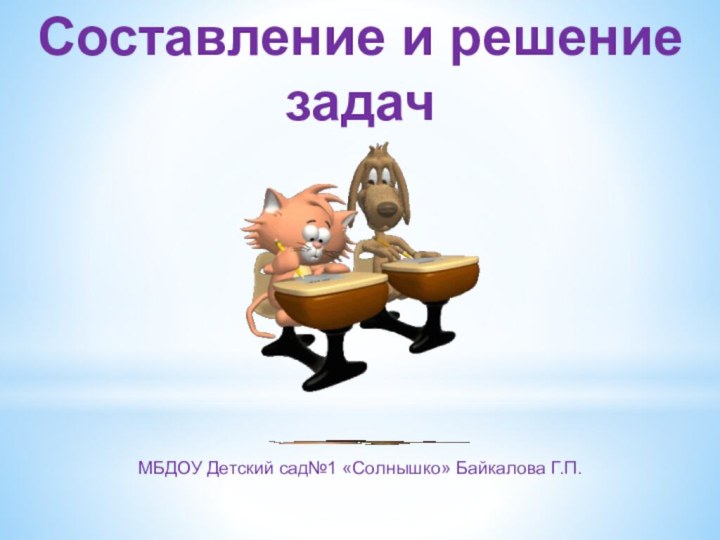 Составление и решение задач      МБДОУ Детский сад№1 «Солнышко» Байкалова Г.П.