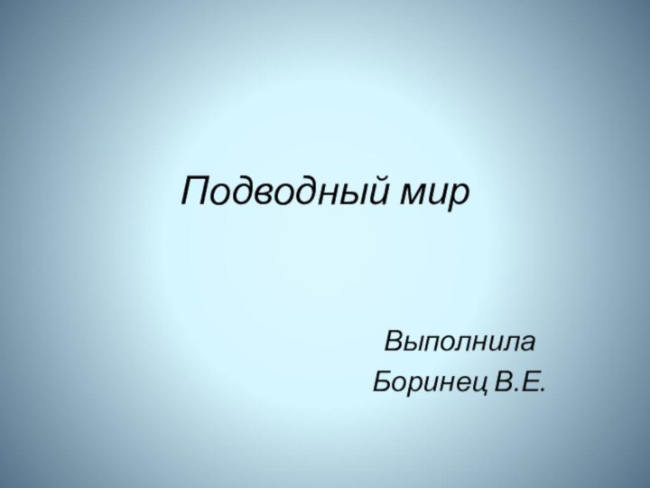 Подводный мирВыполнилаБоринец В.Е.