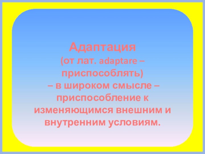 Адаптация (от лат. adaptare – приспособлять) – в широком смысле – приспособление