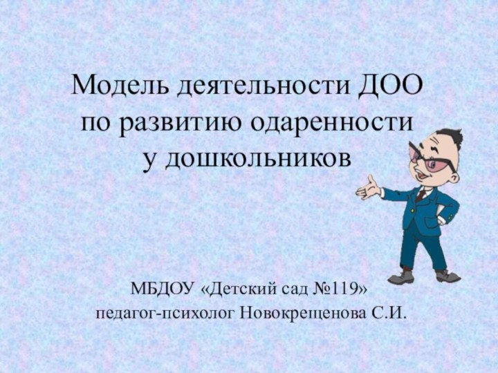 Модель деятельности ДОО  по развитию одаренности  у дошкольниковМБДОУ «Детский сад №119» педагог-психолог Новокрещенова С.И.