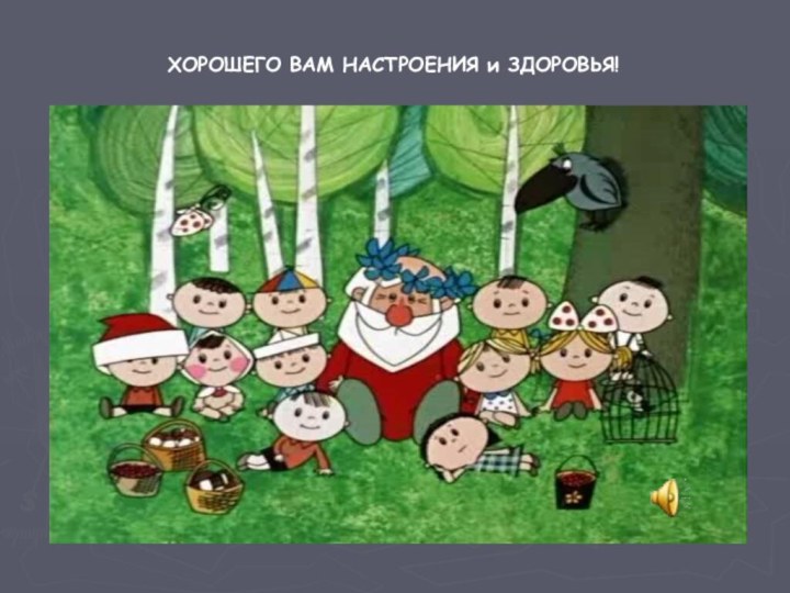 ХОРОШЕГО ВАМ НАСТРОЕНИЯ и ЗДОРОВЬЯ!