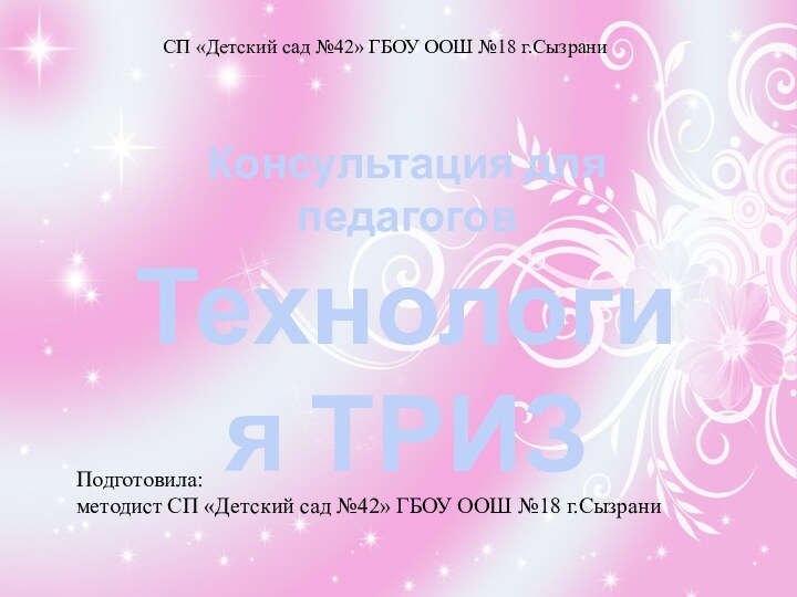 Консультация для педагоговТехнология ТРИЗПодготовила: методист СП «Детский сад №42» ГБОУ ООШ №18
